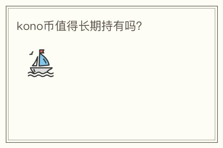 kono幣值得長(zhǎng)期持有嗎？