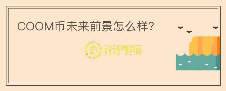 COOM幣未來前景怎么樣？
