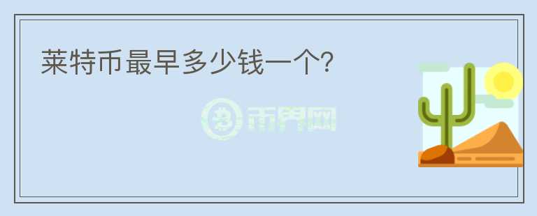 萊特幣最早多少錢一個(gè)？