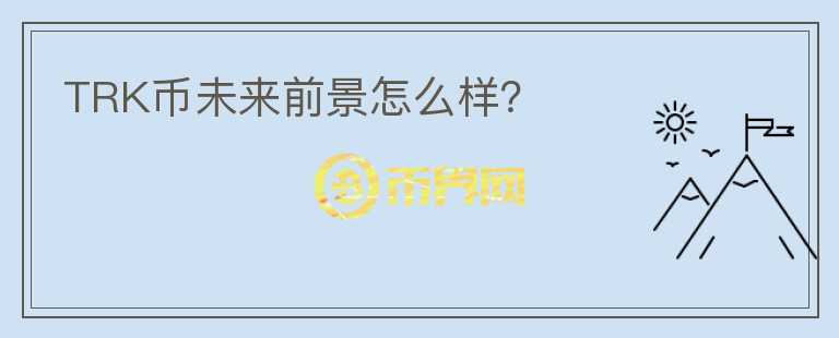 TRK幣未來前景怎么樣？