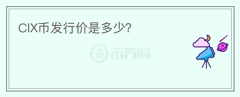 CIX幣發(fā)行價(jià)是多少？