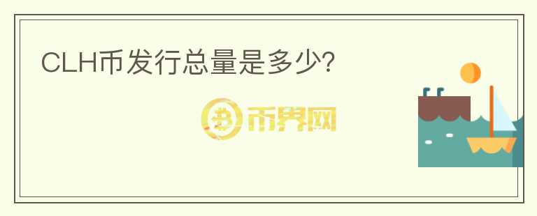 CLH幣發(fā)行總量是多少？
