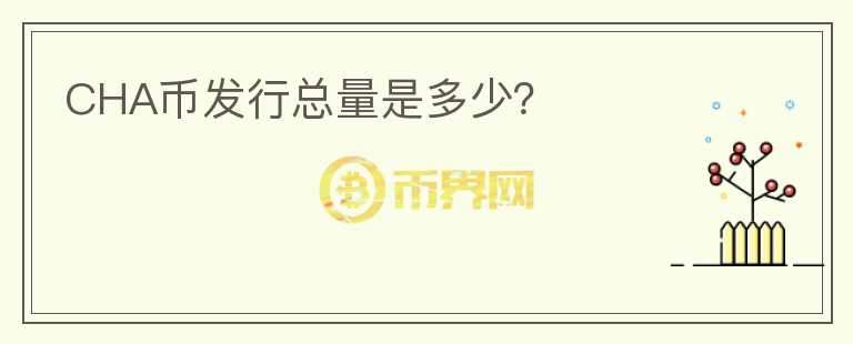 CHA幣發(fā)行總量是多少？
