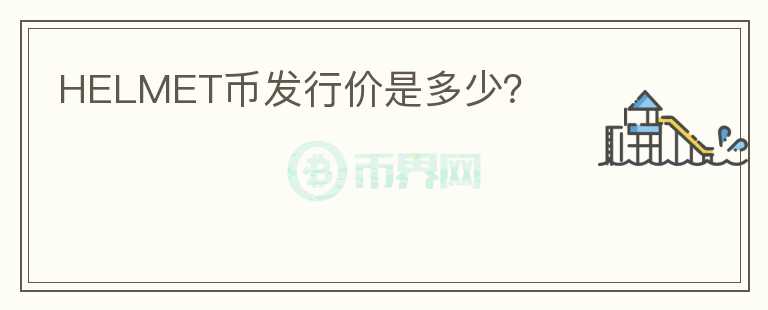 HELMET幣發(fā)行價(jià)是多少？