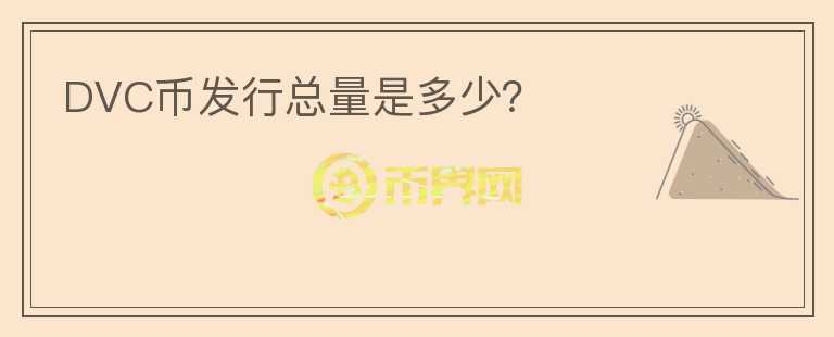 DVC幣發(fā)行總量是多少？