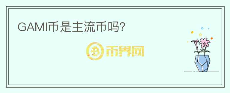 GAMI幣是主流幣嗎？