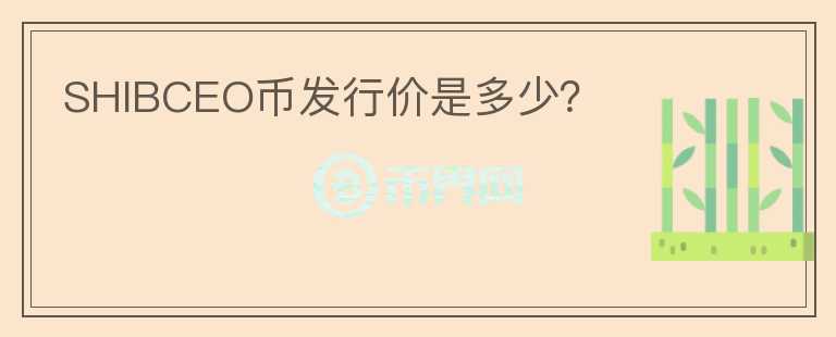 SHIBCEO幣發(fā)行價(jià)是多少？