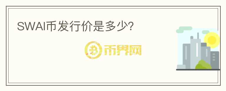SWAI幣發(fā)行價是多少？