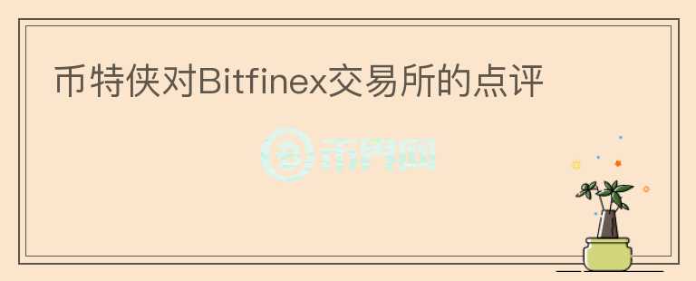 幣特俠對Bitfinex交易所的點(diǎn)評