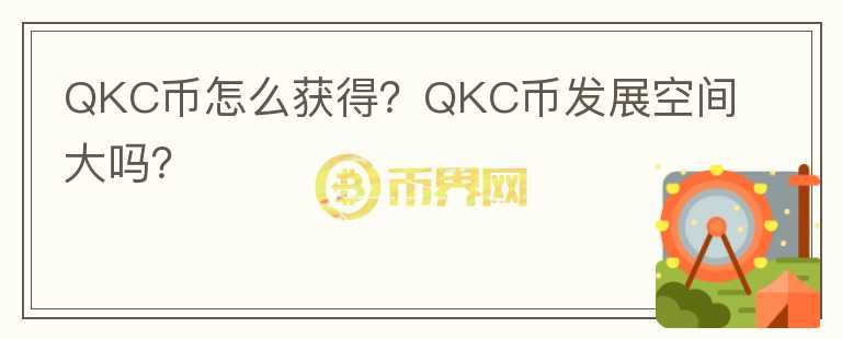 QKC幣怎么獲得？QKC幣發(fā)展空間大嗎？