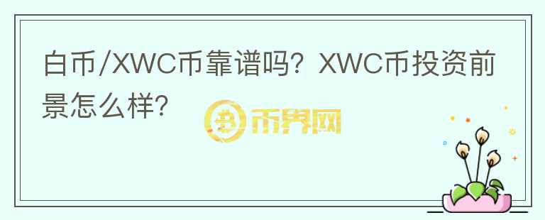 白幣/XWC幣靠譜嗎？XWC幣投資前景怎么樣？