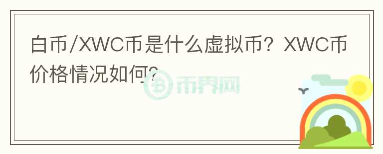 白幣/XWC幣是什么虛擬幣？XWC幣價格情況如何？
