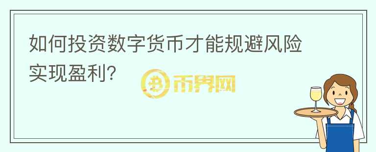 如何投資數(shù)字貨幣才能規(guī)避風(fēng)險實現(xiàn)盈利？
