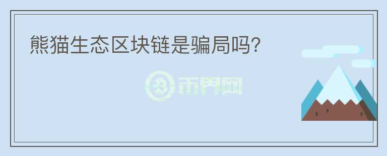 熊貓生態(tài)區(qū)塊鏈是騙局嗎？