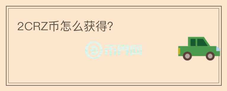 2CRZ幣怎么獲得？