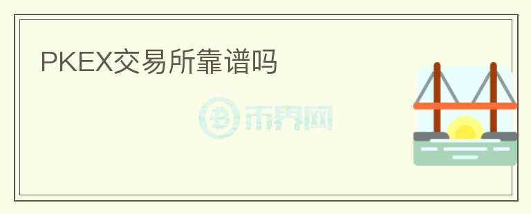 PKEX交易所靠譜嗎