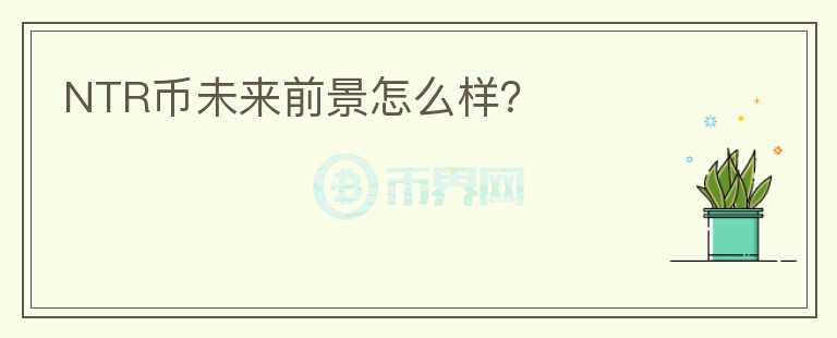 NTR幣未來(lái)前景怎么樣？