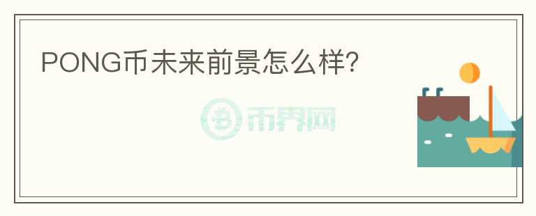 PONG幣未來前景怎么樣？