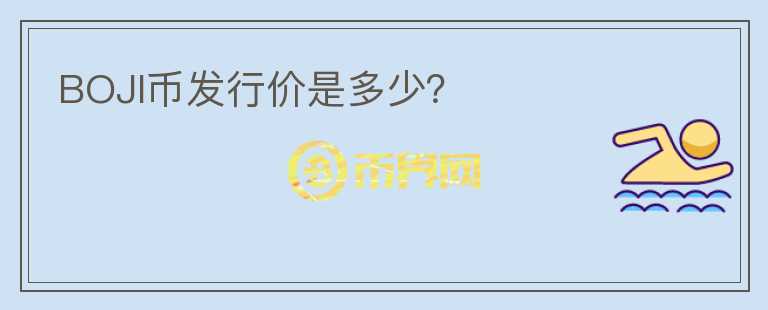BOJI幣發(fā)行價是多少？
