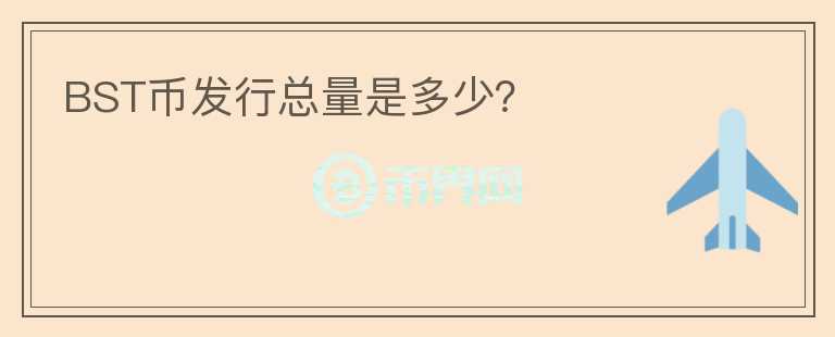 BST幣發(fā)行總量是多少？