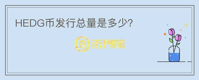HEDG幣發(fā)行總量是多少？
