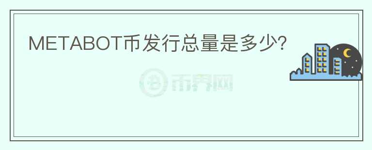 METABOT幣發(fā)行總量是多少？