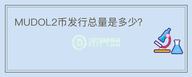 MUDOL2幣發(fā)行總量是多少？