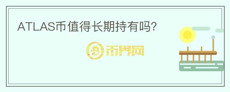 ATLAS幣值得長(zhǎng)期持有嗎？