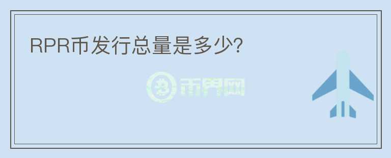 RPR幣發(fā)行總量是多少？