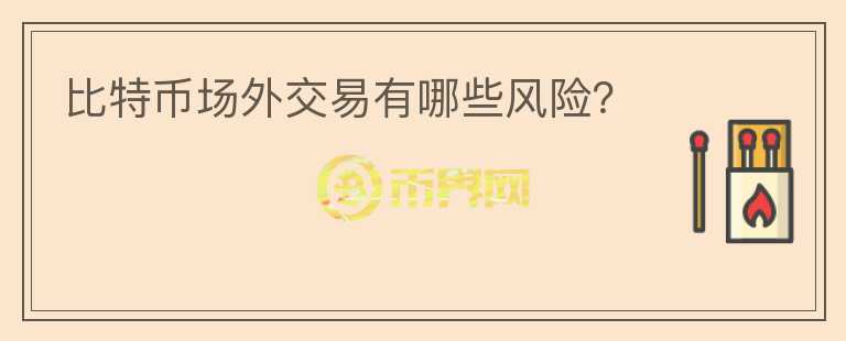 比特幣場外交易有哪些風(fēng)險？