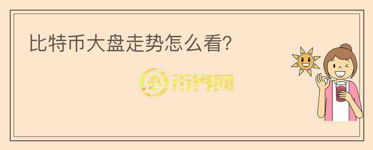 比特幣大盤走勢(shì)怎么看？