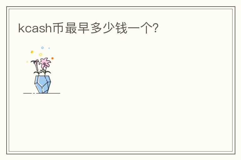 kcash幣最早多少錢一個？