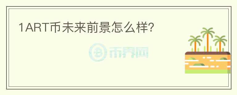1ART幣未來(lái)前景怎么樣？