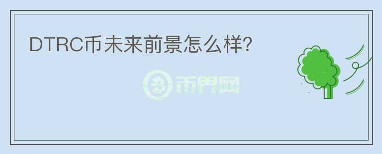 DTRC幣未來前景怎么樣？