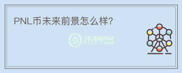 PNL幣未來前景怎么樣？