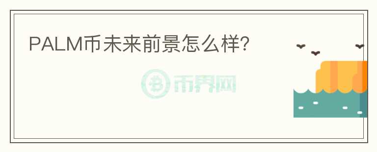 PALM幣未來(lái)前景怎么樣？