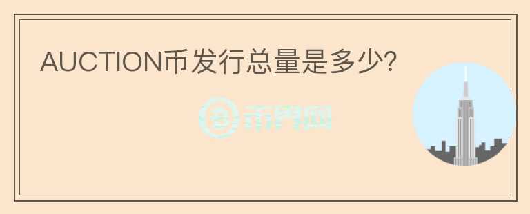 AUCTION幣發(fā)行總量是多少？