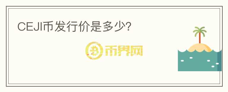 CEJI幣發(fā)行價是多少？