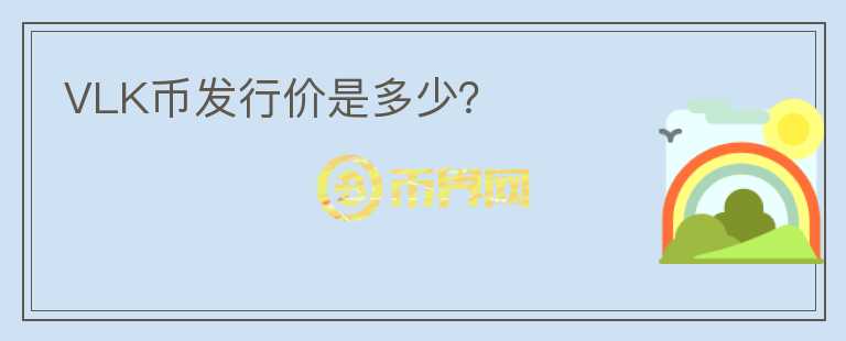 VLK幣發(fā)行價(jià)是多少？