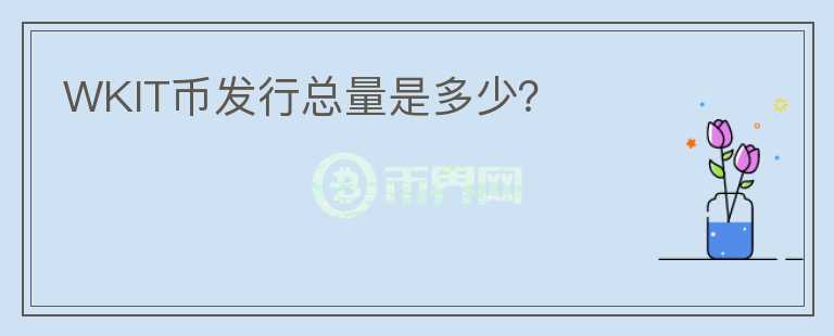 WKIT幣發(fā)行總量是多少？