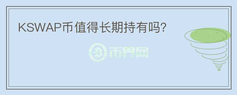 KSWAP幣值得長(zhǎng)期持有嗎？