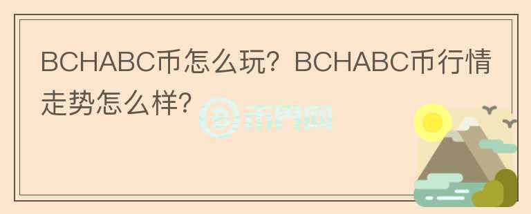 BCHABC幣怎么玩？BCHABC幣行情走勢(shì)怎么樣？