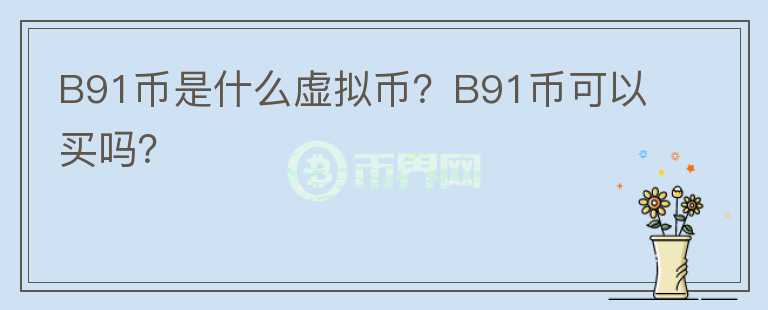 B91幣是什么虛擬幣？B91幣可以買嗎？