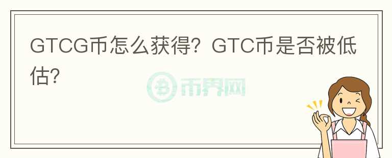 GTCG幣怎么獲得？GTC幣是否被低估？