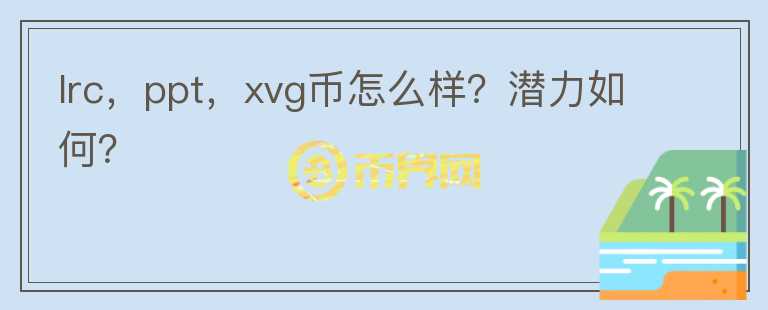 lrc，ppt，xvg幣怎么樣？潛力如何？