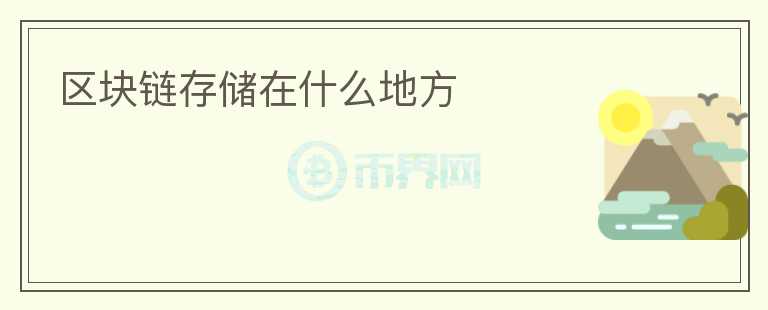 區(qū)塊鏈存儲(chǔ)在什么地方