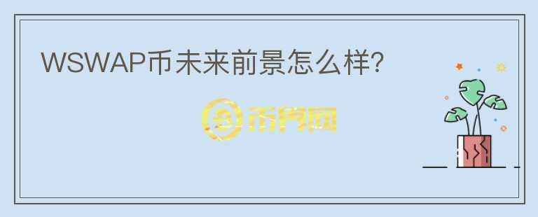 WSWAP幣未來前景怎么樣？