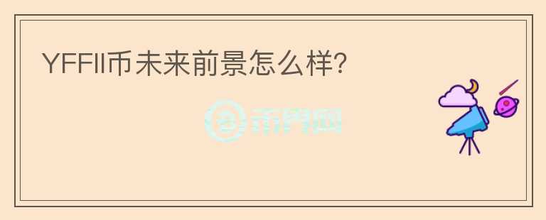 YFFII幣未來前景怎么樣？