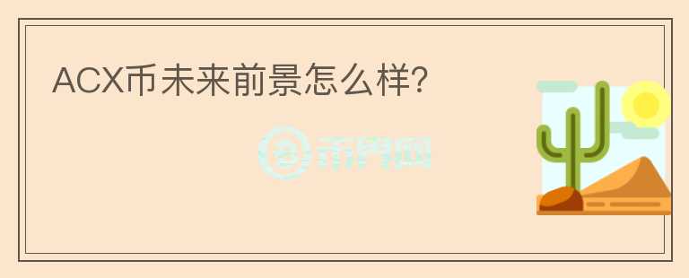 ACX幣未來前景怎么樣？