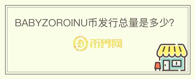 BABYZOROINU幣發(fā)行總量是多少？